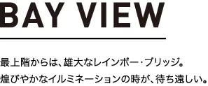 BAY VIEW 最上階からは、雄大なレインボー・ブリッジ。煌びやかなイルミネーションの時が、待ち遠しい。